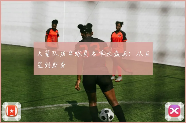 火箭队历年球员名单大盘点：从巨星到新秀