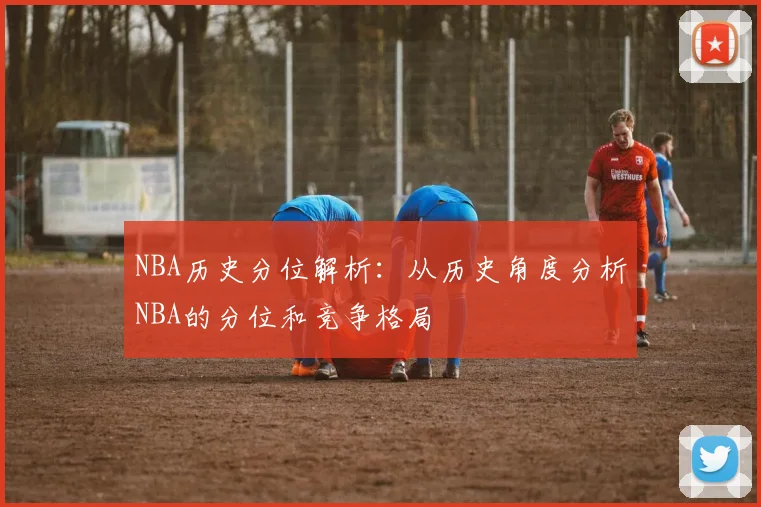 NBA历史分位解析:从历史角度分析NBA的分位和竞争格局
