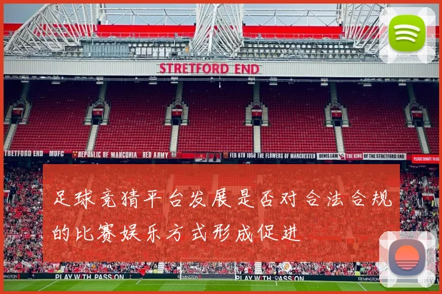 足球竞猜平台发展是否对合法合规的比赛娱乐方式形成促进