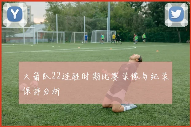 火箭队22连胜时期比赛录像与纪录保持分析
