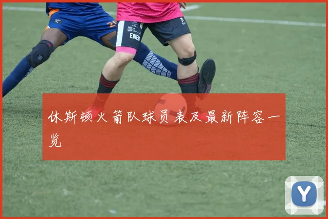 休斯顿火箭队球员表及最新阵容一览