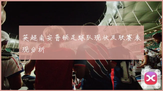 英超南安普顿足球队现状及联赛表现分析
