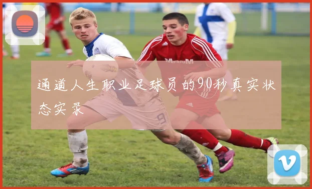 通道人生职业足球员的90秒真实状态实录