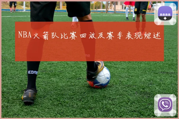 NBA火箭队比赛回放及赛季表现综述