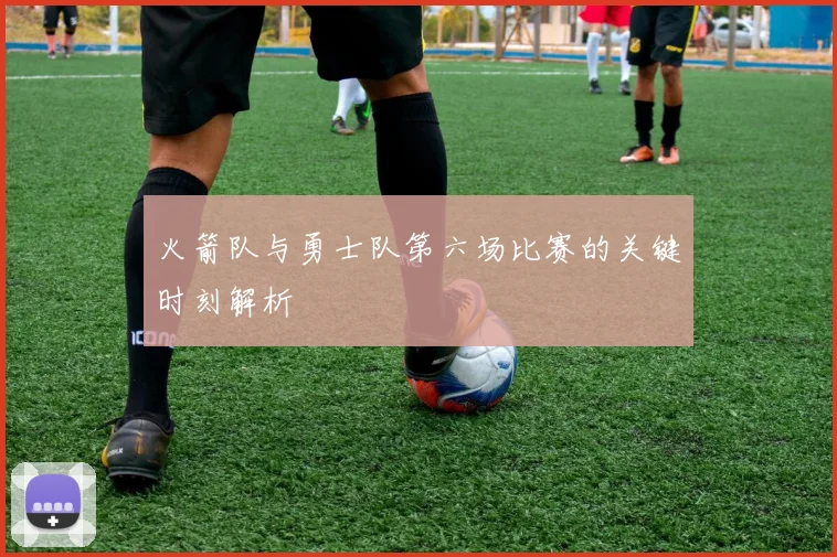 火箭队与勇士队第六场比赛的关键时刻解析